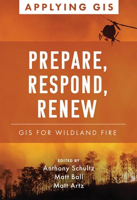 Prepare, Respond, Renew: GIS for Wildland Fire by Schultz, Anthony