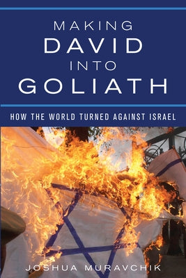 Making David Into Goliath: How the World Turned Against Israel by Muravchik, Joshua