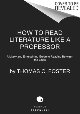 How to Read Literature Like a Professor [Third Edition]: A Lively and Entertaining Guide to Understanding Literature, from the Great Gatsby to the Hat by Foster, Thomas C.