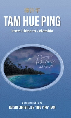 Tam Hue Ping: From China to Colombia: A Journey in Faith, Vocation, and Service by Tam, Kelvin Christilius Hue Ping