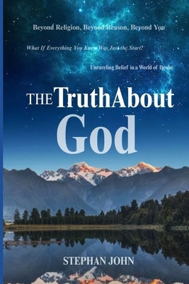 The Truth About God: The Search That Never Truly Ends: Understanding God in a Scientific, Spiritual, and Human World by John, Stephan