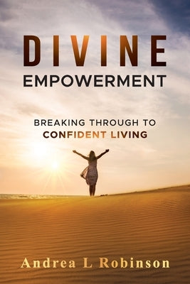 Divine Empowerment: Breaking Through To Confident Living by Robinson, Andrea L.