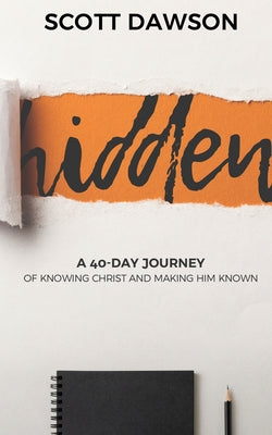 Hidden: A 40-Day Journey of Knowing Christ and Making Him Known by Dawson, Scott