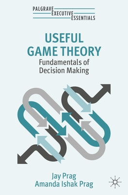 Useful Game Theory: Fundamentals of Decision Making by Prag, Jay