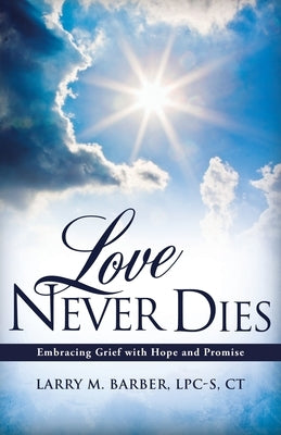 Love Never Dies: Embracing Grief with Hope and Promise by Ct, Larry M. Barber Lpc-S