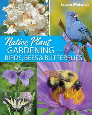 Native Plant Gardening for Birds, Bees & Butterflies: Lower Midwest by Daniels, Jaret C.