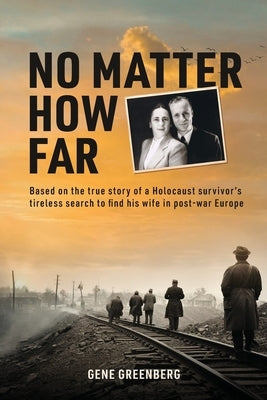 No Matter How Far: Based on the true story of a Holocaust survivor's tireless search to find his wife in post-war Europe by Greenberg, Gene