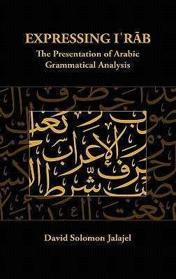 Expressing I`rab: The Presentation of Arabic Grammatical Analysis by Jalajel, David Solomon