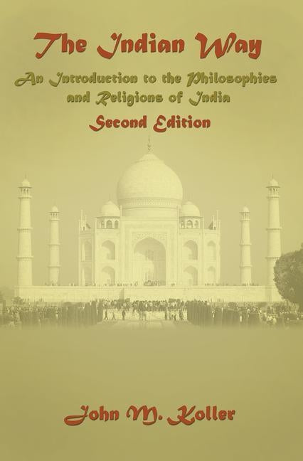 The Indian Way: An Introduction to the Philosophies & Religions of India by Koller, John M.