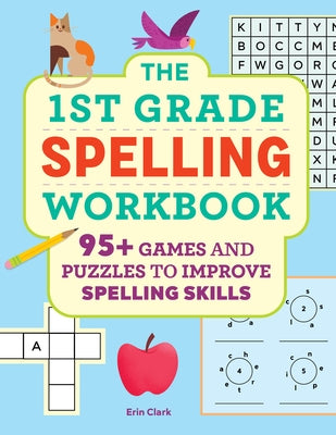 The 1st Grade Spelling Workbook: 95+ Games and Puzzles to Improve Spelling Skills by Clark, Erin