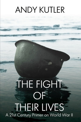 The Fight of Their Lives: A 21st-Century Primer on World War II by Kutler, Andy