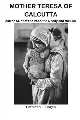 Mother Teresa of Calcutta: patron Saint of the Poor, the Needy and the Sick by Hogan, Cathleen F.