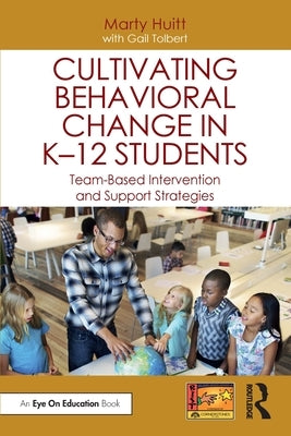 Cultivating Behavioral Change in K-12 Students: Team-Based Intervention and Support Strategies by Huitt, Marty