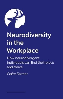 Neurodiversity in the Workplace: How Neurodivergent Individuals Can Find Their Place and Thrive by Farmer, Claire