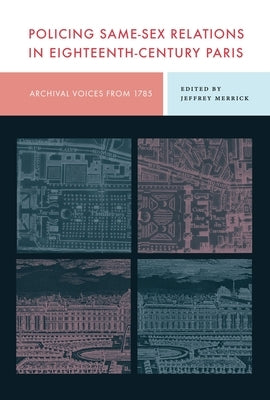 Policing Same-Sex Relations in Eighteenth-Century Paris: Archival Voices from 1785 by Merrick, Jeffrey