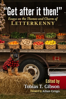 Get After It Then!: Essays on the Themes and Charm of Letterkenny by Gibson, Tobias T.