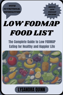 Low Fodmap Food List: The Complete Guide to Low FODMAP Eating for Healthy and Happier Life by Quinn, Lysandra