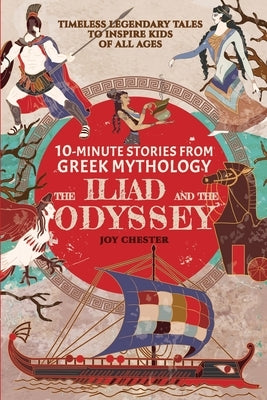 10-Minute Stories From Greek Mythology: The Iliad and The Odyssey: The Iliad and The Odyssey by Chester, Joy