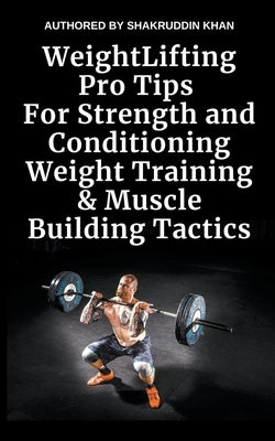 Weight Lifting Pro Tips For Strength and Conditioning Weight Training & Muscle Building Tactics by Khan, Shakruddin