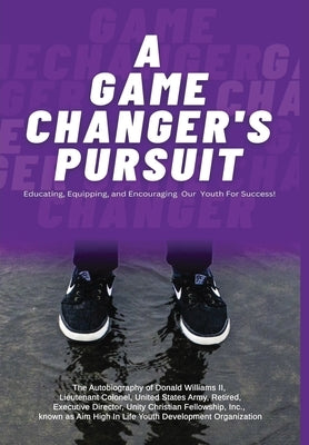 A Game Changer Pursuit: The Autobiography of Donald Williams, II, Lieutenant Colonel, United States Army, Retired, Executive Director, Unity C by Williams, Donald