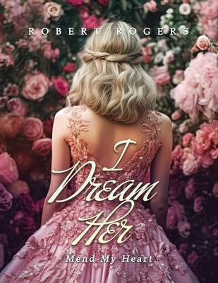 I Dream Her: Mend My Heart by Rogers, Robert