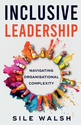 Inclusive Leadership Navigating Organisational Complexity by Walsh, Sile