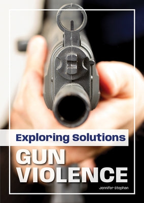 Exploring Solutions: Gun Violence by Stephan, Jennifer