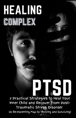 Healing Complex PTSD: 7 Practical Strategies to Heal Your Inner Child and Recover From Post-Traumatic Stress Disorder: A Re - Parenting Map by Winton, Kaden