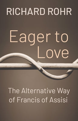 Eager to Love: The Alternative Way of Francis of Assisi by Rohr, Richard