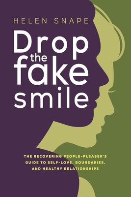 Drop the Fake Smile: The Recovering People Pleaser's Guide to Self-Love, Boundaries and Healthy Relationships by Snape, Helen