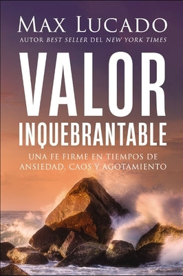 Valor Inquebrantable: Una Fe Firme En Tiempos de Ansiedad, Caos Y Agotamiento by Lucado, Max