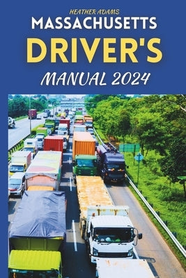 Massachusetts Driver's Manual 2024: Drive Smart, Drive Safe, A Complete Resource with 160 DMV Practice Questions by Adams, Heather