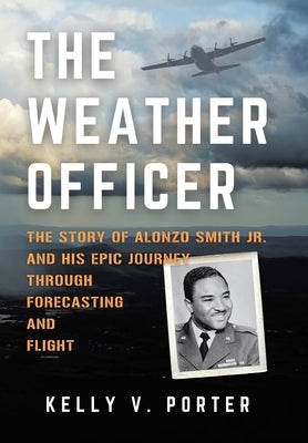 The Weather Officer: The Story of Alonzo Smith Jr. and His Epic Journey Through Forecasting and Flight by Porter, Kelly V.