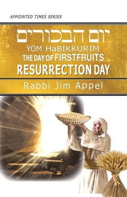 Yom HaBikkurim, The Day of Firstfruits, Resurrection Day by Appel, Rabbi Jim