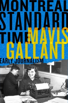 Montreal Standard Time: The Early Journalism of Mavis Gallant by Richardson, Bill