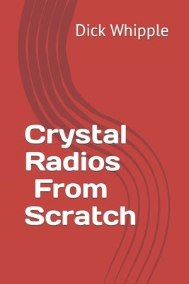 Crystal Radios - From Scratch by Whipple, Dick