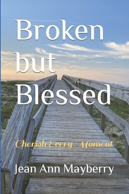 Broken but Blessed: Cherish Every Moment by Mayberry, Jean Ann