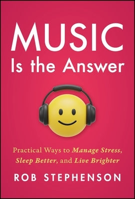 Music Is the Answer: Practical Ways to Manage Stress, Sleep Better, and Live Brighter by Stephenson, Rob