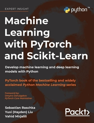 Machine Learning with PyTorch and Scikit-Learn: Develop machine learning and deep learning models with Python by Raschka, Sebastian