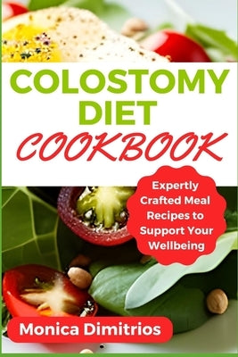 Colostomy Diet Cookbook: Expertly Crafted Meal Recipes to Support Your Wellbeing by Dimitrios, Monica