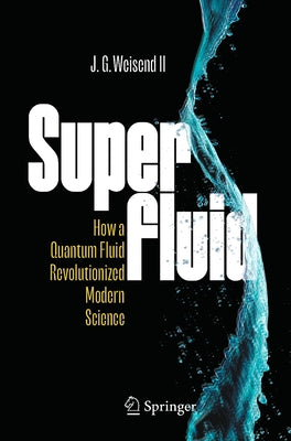 Superfluid: How a Quantum Fluid Revolutionized Modern Science by Weisend, John II