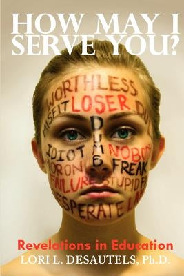 How May I Serve You? Revelations in Education by Desautels Ph. D., Lori L.