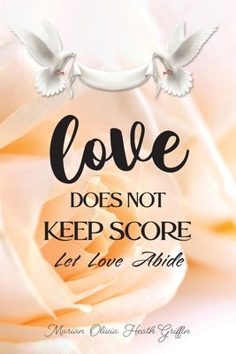 Love Does Not Keep Score: Let Love Abide by Heath Griffin, Marian Olivia