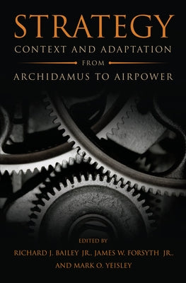 Strategy: Context and Adaptation from Archidamus to Airpower by Bailey, Richard J.