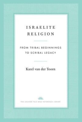Israelite Religion: From Tribal Beginnings to Scribal Legacy by Van Der Toorn, Karel