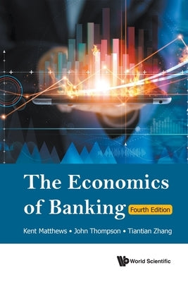 The Economics of Banking: 4th Edition by Kent Matthew