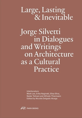 Large, Lasting and Inevitable: Jorge Silvetti in Dialogues and Writings on Architecture as a Cultural Practice by Silvetti, Jorge