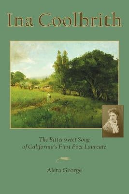 Ina Coolbrith: The Bittersweet Song of California's First Poet Laureate by George, Aleta