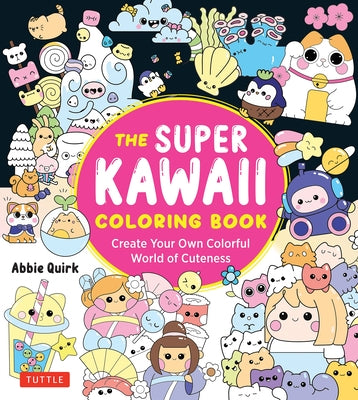 The Super Kawaii Coloring Book: Create Your Own Colorful World of Cuteness by Quirk, Abbie