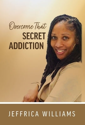 Overcome That Secret Addiction by Williams, Jeffrica